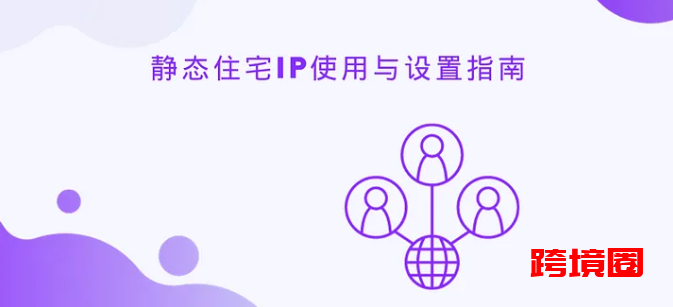 静态住宅IP使用与设置指南插图 静态住宅IP使用与设置指南插图